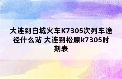 大连到白城火车K7305次列车途径什么站 大连到松原k7305时刻表